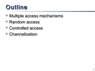Outline
   Multiple access mechanisms
   Random access
   Controlled access
   Channelization




                                 1
 