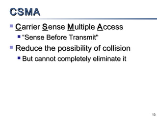 CSMA
   C arrier S ense M ultiple A ccess
       “Sense Before Transmit"
   Reduce the possibility of collision
       But cannot completely eliminate it




                                             13
 