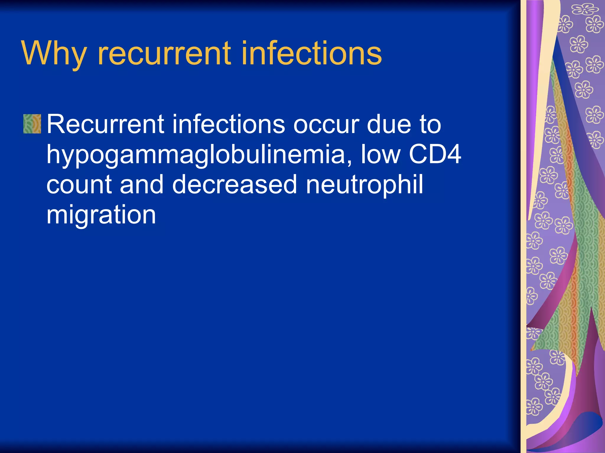 Why recurrent infections Recurrent infections occur due to hypogammaglobulinemia, low CD4 count and decreased neutrophil migration  