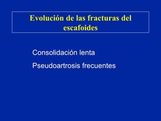 Evolución de las fracturas del escafoides Consolidación lenta Pseudoartrosis frecuentes 