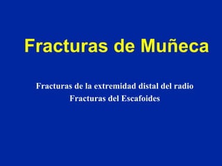 Fracturas de Muñeca
Fracturas de la extremidad distal del radio
Fracturas del Escafoides
 