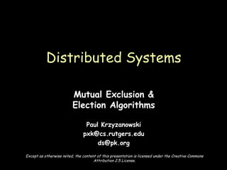 Mutual Exclusion & Election Algorithms Paul Krzyzanowski [email_address] [email_address] Distributed Systems Except as otherwise noted, the content of this presentation is licensed under the Creative Commons Attribution 2.5 License. 