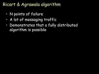 Ricart & Agrawala algorithm N points of failure A lot of messaging traffic Demonstrates that a fully distributed algorithm is possible 