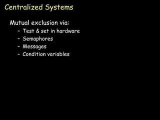 Centralized Systems Mutual exclusion via: Test & set in hardware Semaphores Messages Condition variables 