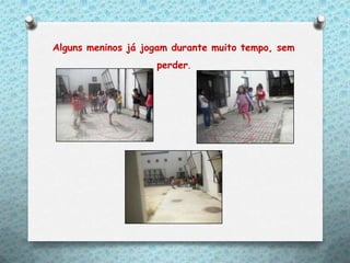 Alguns meninos já jogam durante muito tempo, sem
                    perder.
 