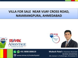 +91 9898 000619 Mukesh Patel Sr. Business Associate
RE/MAX ADVANTAGE
202, Samaan II, Prahladnagar, Ahmedabad-15www.remax.in/mukeshpatel
VILLA FOR SALE NEAR VIJAY CROSS ROAD,
NAVARANGPURA, AHMEDABAD
 