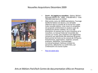 Courir - du jogging au marathon - Delore, Michel - Nouvelle édition rev - 2004 - 2-85180-643-2 - Cote 790.000 Code-barre AI-15293Déjà vendu à plus de 20000 exemplaires, l'ouvrage de Michel Delore est devenu une véritable référence dans le monde de la course hors stade.Cette nouvelle édition, mise à jour et complétée, est proposée entièrement en couleurs avec de nombreuses photos inédites. Du 5 au 100 kilomètres, en passant par le semi-marathon et le marathon, ce manuel traite de l'ensemble des courses sur routes. Des chapitres sont également consacrés aux spécificités des épreuves de grand fond comme les traits ou les courses de 24 heures. Entraînement, organisation, matériel, conseils pratiques, diététique, traumatologie...ce manuel pratique s'adresse à toutes les personnes, débutantes ou confirmées, qui s'intéressent à la course à pied. Pour en savoir plus15Nouvelles Acquisitions Décembre 2009Arts et Métiers ParisTech Centre de documentation d’Aix-en-Provence