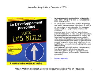 Le développement personnel tout en 1 pour les nuls - 2008 - 978-2-7540-0865-5 - Cote 659.000 Code-barre AI-15282En tant qu'être humain (nous partons du principe que vous n'êtes pas un chat si vous lisez ce livre), à un moment ou un autre de votre vie, vous vous retrouverez face à un problème émotionnel à surmonter.Pour cela, vous devrez maîtriser les techniques permettant de sortir de cette crise. Bienvenue dans Le Développement personnel tout en un pour les Nuls, l'outil indispensable pour comprendre les notions essentielles des techniques et thérapies de développement personnel. Cet ouvrage compile le meilleur de 4 titres phares de la collection, La PNL, Les Thérapies comportementales, L'Hypnothérapie et Le Coaching.Grâce à ce livre, vous découvrirez comment vous fixer des objectifs, maintenir au top votre motivation, penser et agir de façon positive et maîtriser toutes les techniques qui sont bonnes pour vous ! Pour en savoir plus17Nouvelles Acquisitions Décembre 2009Arts et Métiers ParisTech Centre de documentation d’Aix-en-Provence