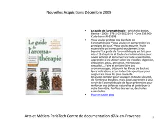 Le guide de l'aromathérapie - Whichello Brown, Denise - 2008 - 978-2-03-582224-6 - Cote 539.900 Code-barre AI-15291Vous voulez profiter des bienfaits de l'aromathérapie? Vous voulez en comprendre les principes de base? Vous voulez trouver l'huile essentielle qui correspond exactement à vos besoins? Le guide de l'aromathérapie est fait pour vous! 16 chapitres et toutes les informations pour: savoir acheter et conserver les huiles essentielles, apprendre à les utiliser selon les troubles: digestion, circulation, peau, grossesse, ménopause, sexualité..., Faire et se faire faire des aromamassages, découvrir les Fleurs de Bach et leurs indications, et un index thérapeutique pour soigner les maux les plus courants.Un guide complet pour soulager en toute sécurité, de nombreux troubles, mais aussi apprendre à vous servir de l'aromathérapie de façon préventive pour renforcer vos défenses naturelles et contribuer à votre bien-être. Profitez des vertus, des huiles essentielles. Pour en savoir plus18Nouvelles Acquisitions Décembre 2009Arts et Métiers ParisTech Centre de documentation d’Aix-en-Provence
