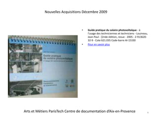 Guide pratique du solaire photovoltaïque - à l'usage des techniciennes et techniciens - Louineau, Jean-Paul - [2nde édition, revue - 2005 - 2-913620-32-9 - Cote 621.035 Code-barre AI-15330Pour en savoir plus4Nouvelles Acquisitions Décembre 2009Arts et Métiers ParisTech Centre de documentation d’Aix-en-Provence