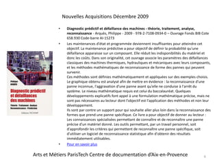 Diagnostic prédictif et défaillance des machines - théorie, traitement, analyse, reconnaissance - Arquès, Philippe - 2009 - 978-2-7108-0934-0 – Ouvrage Fonds BIB Cote 658.930 Code-barre AI-15273Les maintenances d'état et programmée deviennent insuffisantes pour atteindre cet objectif. La maintenance prédictive a pour objectif de définir la probabilité qu'une défaillance apparaisse sur un composant. Elle réduit les indisponibilités du matériel et donc les coûts. Dans son originalité, cet ouvrage associe les paramètres des défaillances classiques des machines thermiques, hydrauliques et mécaniques avec leurs composants, et les méthodes mathématiques de reconnaissance de forme des pannes qui peuvent survenir.Ces méthodes sont définies mathématiquement et appliquées sur des exemples choisis. Le graphique obtenu est analysé afin de mettre en évidence : la reconnaissance d'une panne inconnue, l'aggravation d'une panne avant qu'elle ne conduise à l'arrêt du système. Le niveau mathématique requis est celui du baccalauréat. Quelques développements explicatifs font appel à une formulation mathématique précise, mais ne sont pas nécessaires au lecteur dont l'objectif est l'application des méthodes et non leur développement.Ils sont par contre un support pour qui souhaite aller plus loin dans la reconnaissance des formes que prend une panne spécifique. Ce livre a pour objectif de donner au lecteur : Les connaissances spécialisées permettant de connaître et de reconnaître une panne précise d'un matériel donné. Les outils permettant, par un travail personnel, soit d'approfondir les critères qui permettent de reconnaître une panne spécifique, soit d'utiliser un logiciel de reconnaissance statistique afin d'obtenir des résultats immédiatement utilisables.Pour en savoir plus6Nouvelles Acquisitions Décembre 2009Arts et Métiers ParisTech Centre de documentation d’Aix-en-Provence