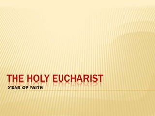 THE HOLY EUCHARIST
Year of Faith
 