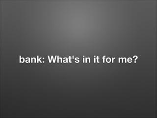 bank: What's in it for me?
 