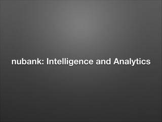 nubank: Intelligence and Analytics
 