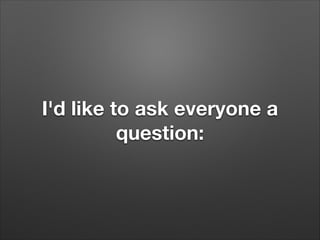 I'd like to ask everyone a
question:
 