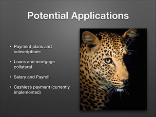 Potential Applications
• Payment plans and
subscriptions
• Loans and mortgage
collateral
• Salary and Payroll
• Cashless payment (currently
implemented)
 