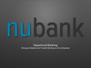 Hyperlocal Banking
Bringing Reliable and Trusted Banking to the Unbanked
 