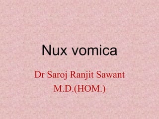 Nux vomica
Dr Saroj Ranjit Sawant
M.D.(HOM.)
 