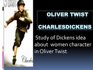 OLIVER TWIST
CHARLESDICKENS
Study of Dickens idea
about women character
in OliverTwist
 