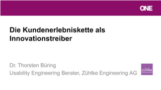 Die Kundenerlebniskette als
Innovationstreiber
Dr. Thorsten Büring
Usability Engineering Berater, Zühlke Engineering AG
 