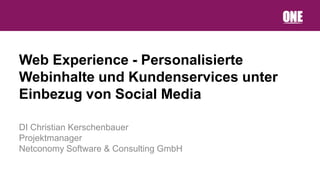 Web Experience - Personalisierte
Webinhalte und Kundenservices unter
Einbezug von Social Media

DI Christian Kerschenbauer
Projektmanager
Netconomy Software & Consulting GmbH
 