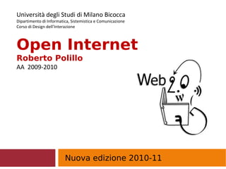 Nuova edizione 2010-11
Università degli Studi di Milano Bicocca
Dipartimento di Informatica, Sistemistica e Comunicazione
Corso di Design dell’Interazione
Open Internet
Roberto Polillo
AA 2009-2010
 