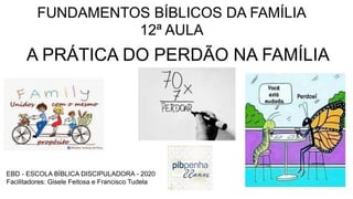 FUNDAMENTOS BÍBLICOS DA FAMÍLIA
12ª AULA
A PRÁTICA DO PERDÃO NA FAMÍLIA
EBD - ESCOLA BÍBLICA DISCIPULADORA - 2020
Facilita...