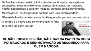 Na família onde o convívio é íntimo brotam sentimentos, sensações e
percepções, e neste ambiente as chances de magoar, ser...