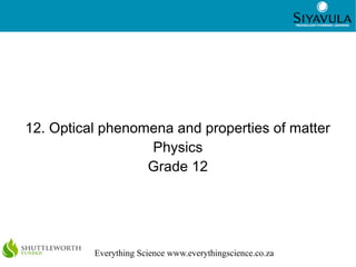 1
Everything Science www.everythingscience.co.za
12. Optical phenomena and properties of matter
Physics
Grade 12
 