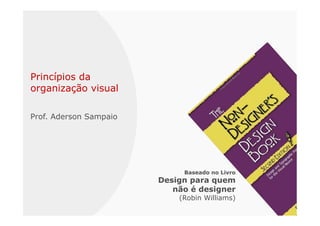 Princípios da
organização visual

Prof. Aderson Sampaio




                             Baseado no Livro
                        Design para quem
                           não é designer
                            (Robin Williams)
 