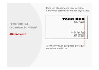 Com um alinhamento bem definido,
                     o material parece ser melhor organizado.




Princípios da
organização visual

Alinhamento



                     A linha invisível que passa por aqui
                     conectando o texto.
 