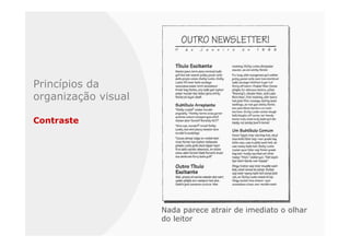 Princípios da
organização visual

Contraste




                     Nada parece atrair de imediato o olhar
                     do leitor
 