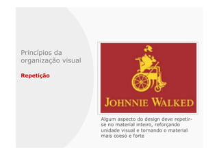 Princípios da
organização visual

Repetição




                     Algum aspecto do design deve repetir-
                     se no material inteiro, reforçando
                     unidade visual e tornando o material
                     mais coeso e forte
 