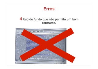 Erros

      4 Uso de fundo que não permita um bom
Princípios da        contraste.
organização visual
 