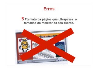 Erros

        5 Formato da página que ultrapassa      o
Princípios tamanho do monitor do seu cliente.
           da
organização visual
 