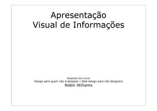 Apresentação
       Visual de Informações
Princípios da
organização visual




                               Adaptado dos Livros
        Design para quem não é designer | Web design para não designers
                             Robin Williams
 