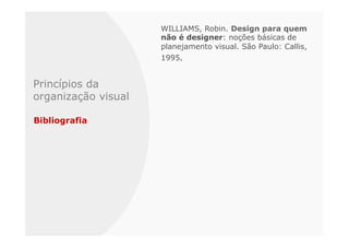 WILLIAMS, Robin. Design para quem
                     não é designer: noções básicas de
                     planejamento visual. São Paulo: Callis,
                     1995.


Princípios da
organização visual

Bibliografia
 