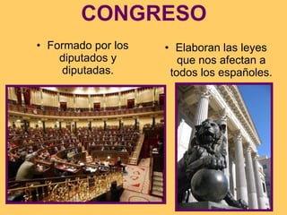 CONGRESO Formado por los diputados y diputadas. Elaboran las leyes que nos afectan a todos los españoles. 