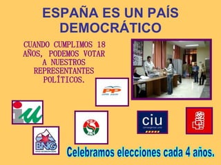 ESPAÑA ES UN PAÍS DEMOCRÁTICO CUANDO CUMPLIMOS 18 AÑOS, PODEMOS VOTAR A NUESTROS REPRESENTANTES POLÍTICOS . Celebramos elecciones cada 4 años. 