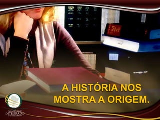 A HISTÓRIA NOS
MOSTRA A ORIGEM.
 
