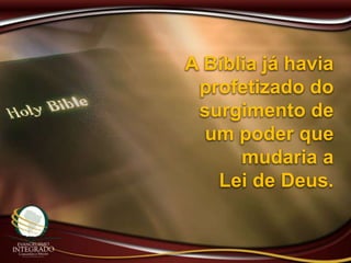 A Bíblia já havia
profetizado do
surgimento de
um poder que
mudaria a
Lei de Deus.
 