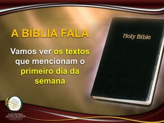 A BÍBLIA FALA
Vamos ver os textos
que mencionam o
primeiro dia da
semana
 