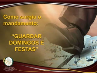 Como surgiu o
mandamento:
“GUARDAR
DOMINGOS E
FESTAS”
 