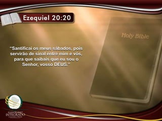 “Santificai os meus sábados, pois
servirão de sinal entre mim e vós,
para que saibais que eu sou o
Senhor, vosso DEUS.”
 
