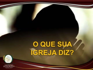 O QUE SUA
IGREJA DIZ?
 