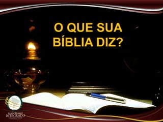 O QUE SUA
BÍBLIA DIZ?
 