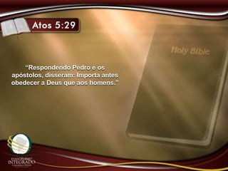 “Respondendo Pedro e os
apóstolos, disseram: Importa antes
obedecer a Deus que aos homens.”
 