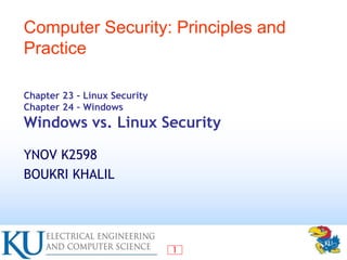 1
Chapter 23 – Linux Security
Chapter 24 – Windows
Windows vs. Linux Security
YNOV K2598
BOUKRI KHALIL
Computer Security: Principles and
Practice
 