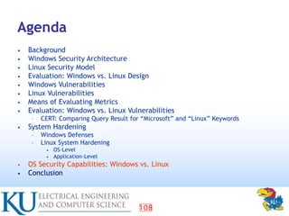 108
Agenda
• Background
• Windows Security Architecture
• Linux Security Model
• Evaluation: Windows vs. Linux Design
• Wi...