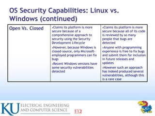 112
OS Security Capabilities: Linux vs.
Windows (continued)
Open Vs. Closed •Claims its platform is more
secure because of...